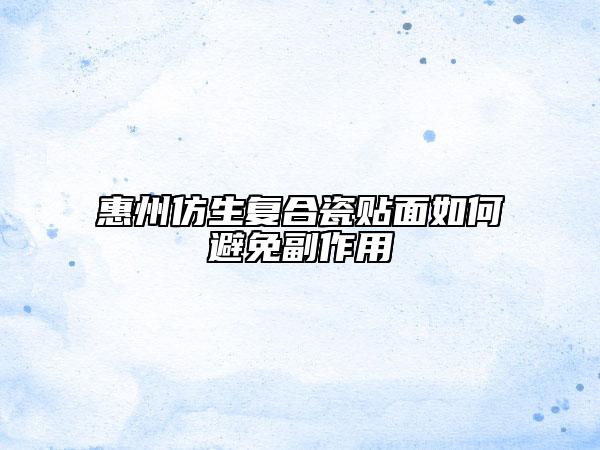 惠州仿生復合瓷貼面如何避免副作用