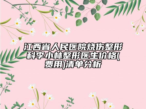 江西省人民醫(yī)院燒傷整形科李小林整形醫(yī)生價格(費用)清單分析