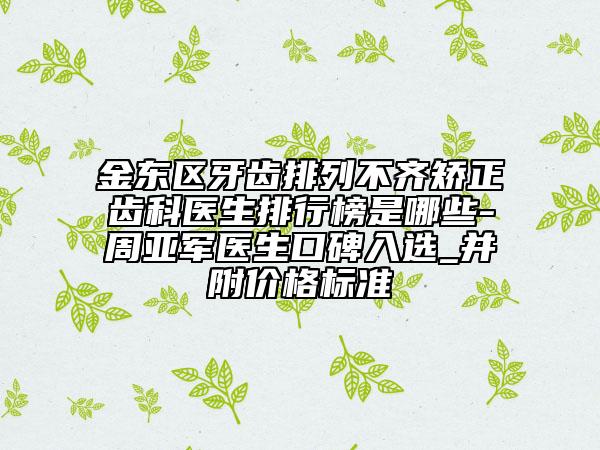 金東區(qū)牙齒排列不齊矯正齒科醫(yī)生排行榜是哪些-周亞軍醫(yī)生口碑入選_并附價格標(biāo)準(zhǔn)