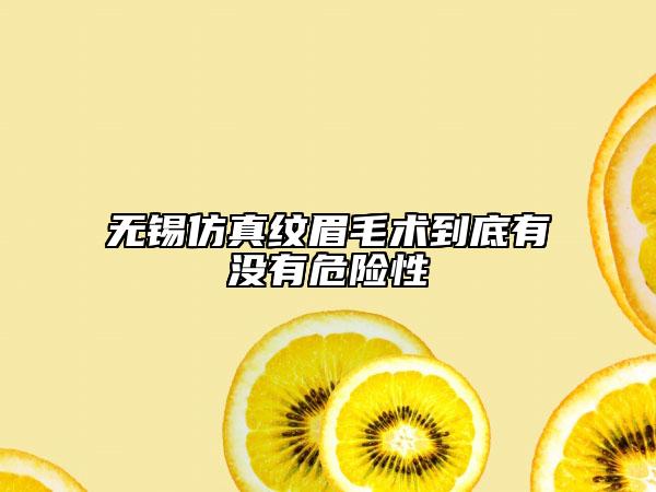 無(wú)錫仿真紋眉毛術(shù)到底有沒有危險(xiǎn)性