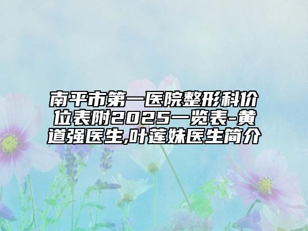 南平市第一醫(yī)院整形科價(jià)位表附2025一覽表-黃道強(qiáng)醫(yī)生,葉蓮妹醫(yī)生簡介