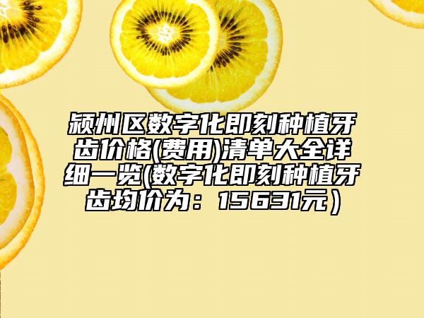 潁州區(qū)數(shù)字化即刻種植牙齒價格(費(fèi)用)清單大全詳細(xì)一覽(數(shù)字化即刻種植牙齒均價為：15631元）
