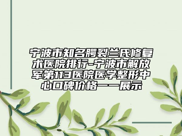 寧波市知名腭裂蘭氏修復(fù)術(shù)醫(yī)院排行-寧波市解放軍第113醫(yī)院醫(yī)學(xué)整形中心口碑價格一一展示