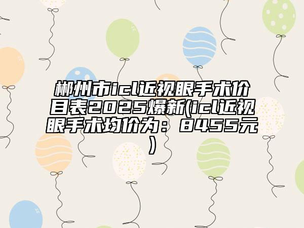郴州市icl近視眼手術(shù)價目表2025爆新(icl近視眼手術(shù)均價為：8455元)
