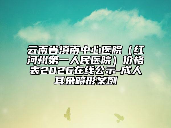 云南省滇南中心醫(yī)院（紅河州第一人民醫(yī)院）價格表2026在線公示-成人耳朵畸形案例