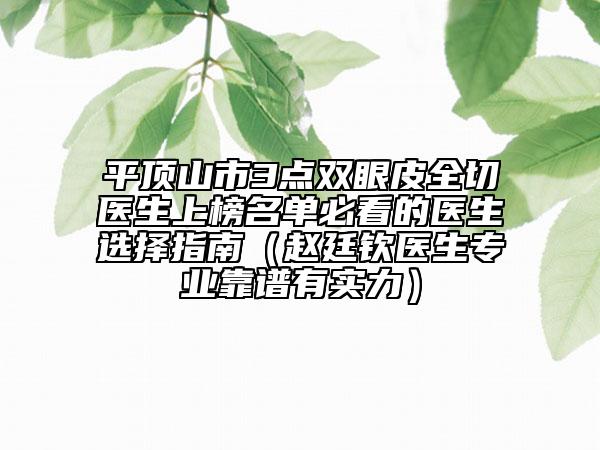 平頂山市3點雙眼皮全切醫(yī)生上榜名單必看的醫(yī)生選擇指南(趙廷欽醫(yī)生專業(yè)靠譜有實力)