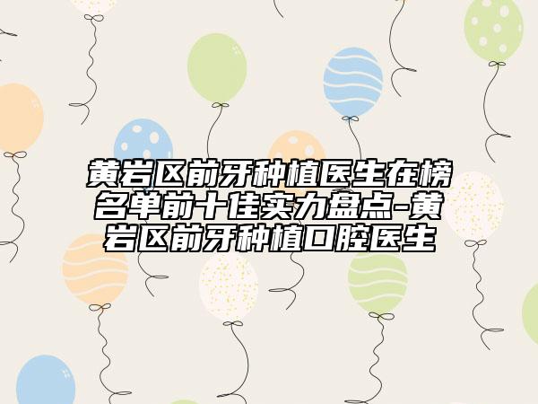 黃巖區(qū)前牙種植醫(yī)生在榜名單前十佳實(shí)力盤點(diǎn)-黃巖區(qū)前牙種植口腔醫(yī)生
