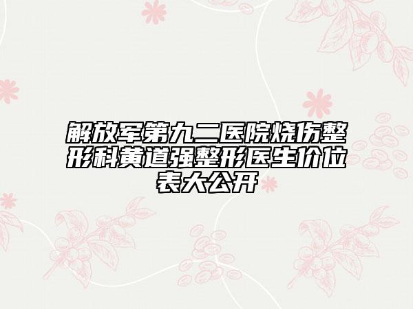 解放軍第九二醫(yī)院燒傷整形科黃道強整形醫(yī)生價位表大公開