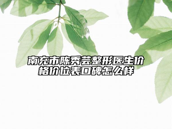南充市陳秀蕓整形醫(yī)生價格價位表口碑怎么樣