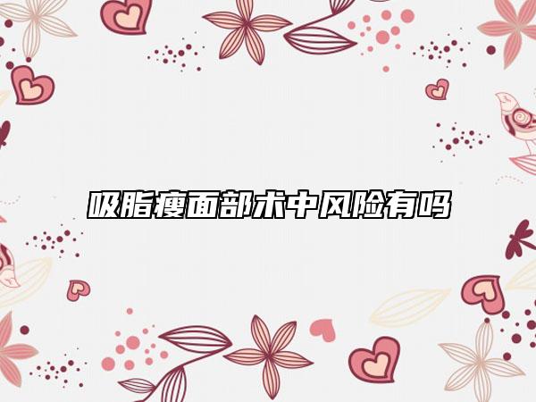 吸脂瘦面部術(shù)中風(fēng)險(xiǎn)有嗎