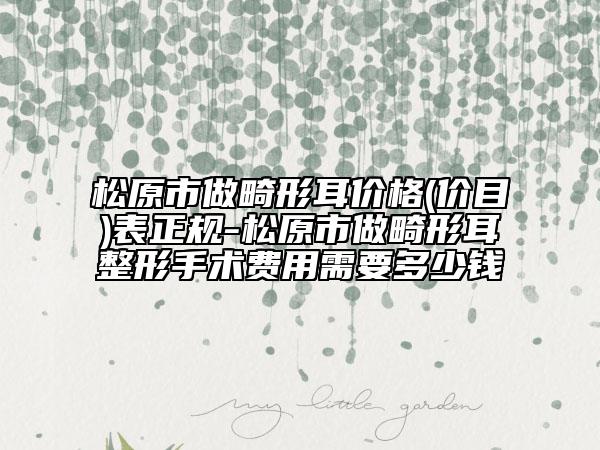 松原市做畸形耳價(jià)格(價(jià)目)表正規(guī)-松原市做畸形耳整形手術(shù)費(fèi)用需要多少錢