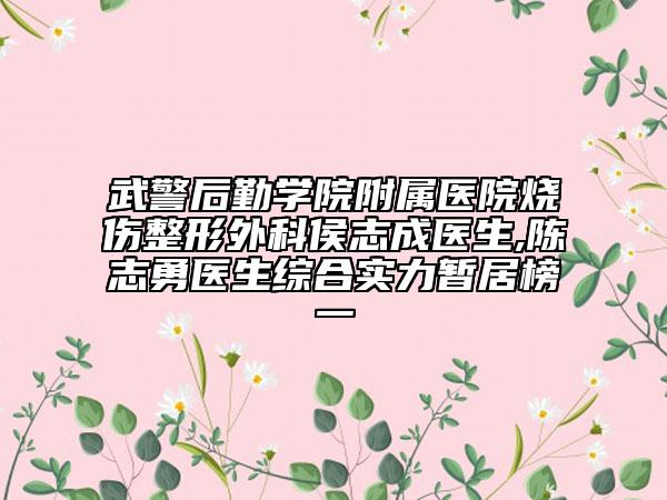 武警后勤學(xué)院附屬醫(yī)院燒傷整形外科侯志成醫(yī)生,陳志勇醫(yī)生綜合實(shí)力暫居榜一