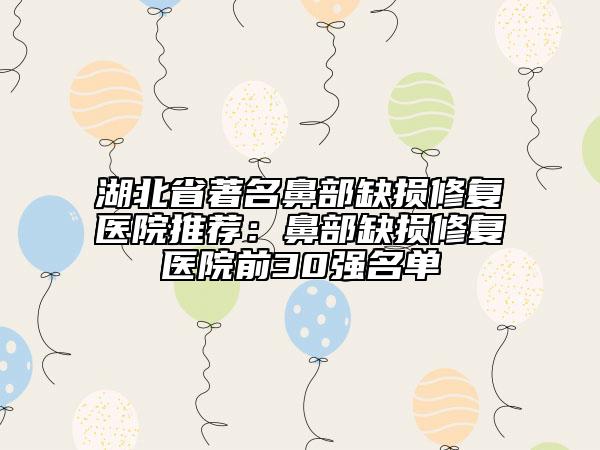 湖北省著名鼻部缺損修復(fù)醫(yī)院推薦:鼻部缺損修復(fù)醫(yī)院前30強(qiáng)名單