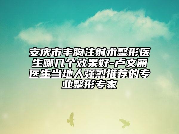 安慶市豐胸注射術(shù)整形醫(yī)生哪幾個(gè)效果好-盧文麗醫(yī)生當(dāng)?shù)厝藦?qiáng)烈推薦的專業(yè)整形專家