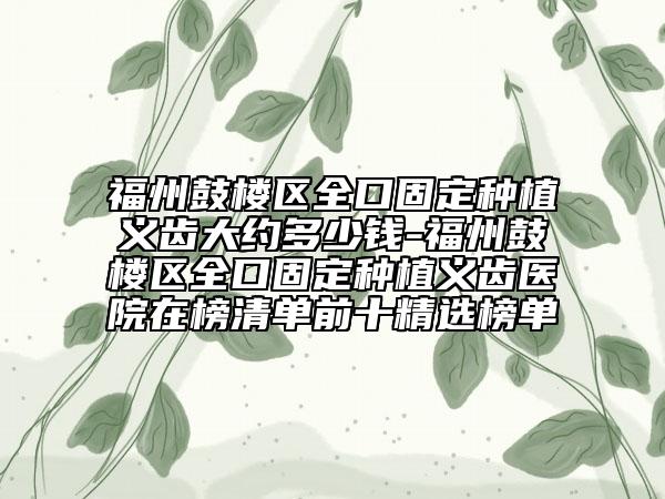福州鼓樓區(qū)全口固定種植義齒大約多少錢-福州鼓樓區(qū)全口固定種植義齒醫(yī)院在榜清單前十精選榜單