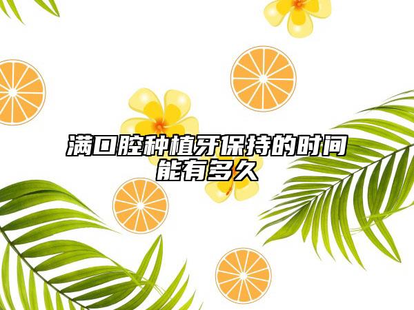 滿口腔種植牙保持的時(shí)間能有多久