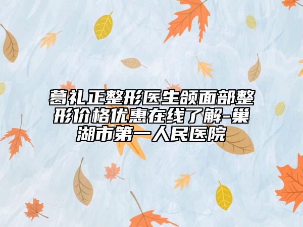 葛禮正整形醫(yī)生頜面部整形價(jià)格優(yōu)惠在線了解-巢湖市第一人民醫(yī)院