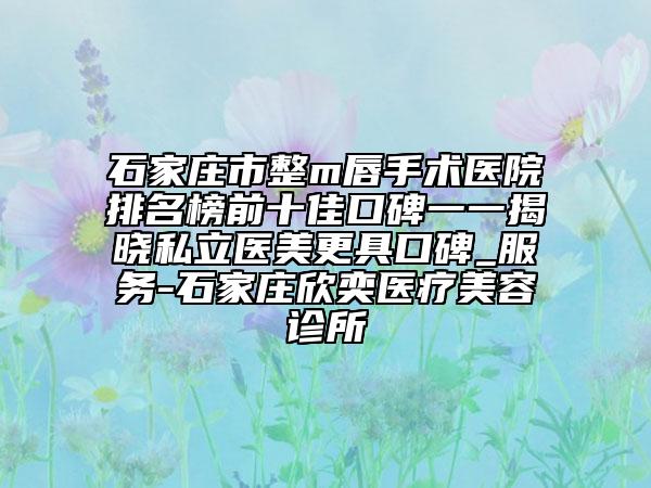 石家莊市整m唇手術(shù)醫(yī)院排名榜前十佳口碑一一揭曉私立醫(yī)美更具口碑_服務(wù)-石家莊欣奕醫(yī)療美容診所