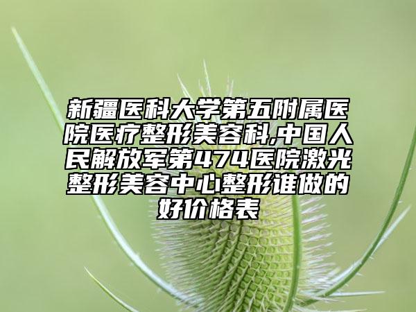 新疆醫(yī)科大學(xué)第五附屬醫(yī)院醫(yī)療整形美容科,中國人民解放軍第474醫(yī)院激光整形美容中心整形誰做的好價格表