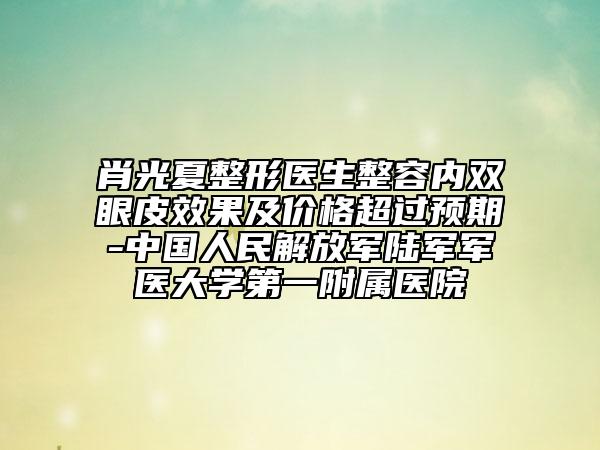 肖光夏整形醫(yī)生整容內(nèi)雙眼皮效果及價(jià)格超過預(yù)期-中國(guó)人民解放軍陸軍軍醫(yī)大學(xué)第一附屬醫(yī)院