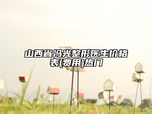 山西省馮光整形醫(yī)生價格表(費用)熱門