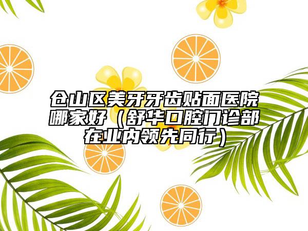 倉山區(qū)美牙牙齒貼面醫(yī)院哪家好（舒華口腔門診部在業(yè)內領先同行）
