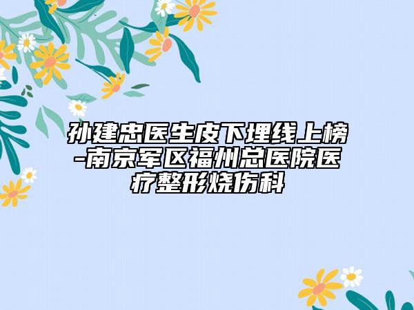 孫建忠醫(yī)生皮下埋線上榜-南京軍區(qū)福州總醫(yī)院醫(yī)療整形燒傷科