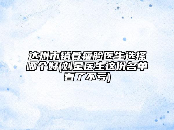達(dá)州市銷骨瘦臉醫(yī)生選擇哪個好(劉星醫(yī)生這份名單看了不虧)