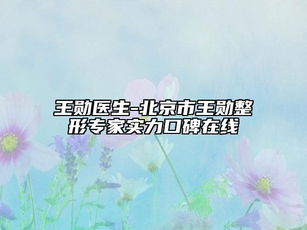 王勛醫(yī)生-北京市王勛整形專家實力口碑在線