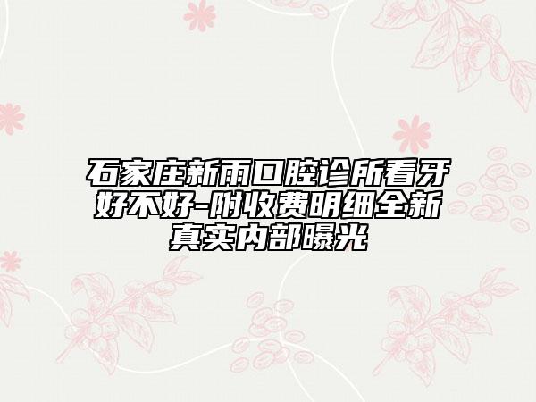 石家莊新雨口腔診所看牙好不好-附收費(fèi)明細(xì)全新真實(shí)內(nèi)部曝光