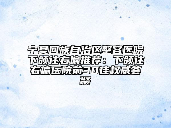 寧夏回族自治區(qū)整容醫(yī)院下頜往右偏推薦:下頜往右偏醫(yī)院前30佳權(quán)威薈聚