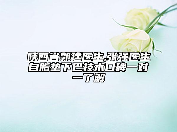 陜西省郭建醫(yī)生,張強(qiáng)醫(yī)生自脂墊下巴技術(shù)口碑一對(duì)一了解
