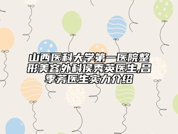 山西醫(yī)科大學(xué)第一醫(yī)院整形美容外科侯秀英醫(yī)生,呂季芳醫(yī)生實(shí)力介紹