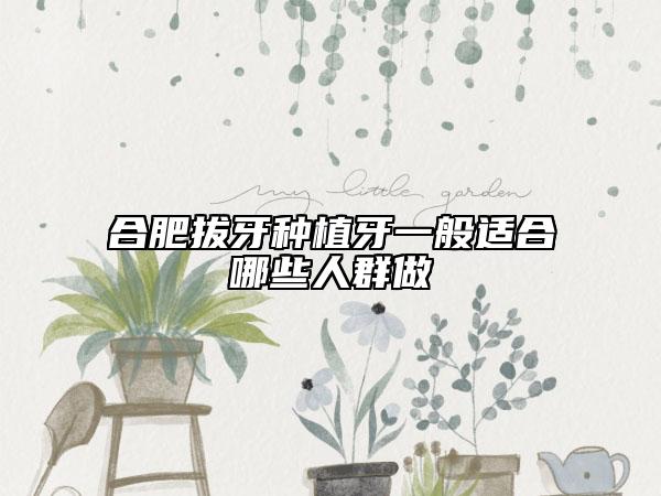 合肥拔牙種植牙一般適合哪些人群做