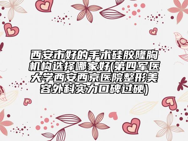 西安市好的手術(shù)硅膠隆胸機(jī)構(gòu)選擇哪家好(第四軍醫(yī)大學(xué)西安西京醫(yī)院整形美容外科實(shí)力口碑過(guò)硬)