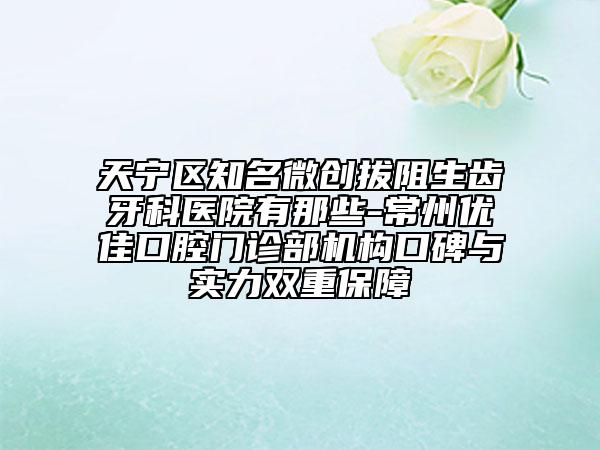 天寧區(qū)知名微創(chuàng)拔阻生齒牙科醫(yī)院有那些-常州優(yōu)佳口腔門診部機構(gòu)口碑與實力雙重保障
