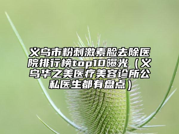 義烏市粉刺激素臉去除醫(yī)院排行榜top10曝光(義烏華之美醫(yī)療美容診所公私醫(yī)生都有盤點(diǎn))