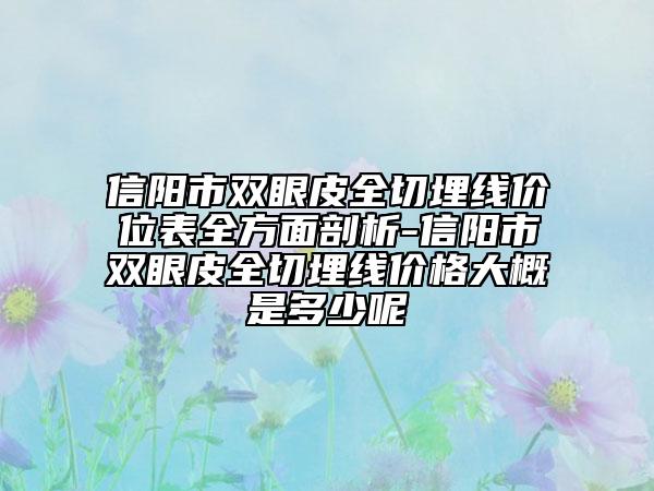 信陽市雙眼皮全切埋線價(jià)位表全方面剖析-信陽市雙眼皮全切埋線價(jià)格大概是多少呢