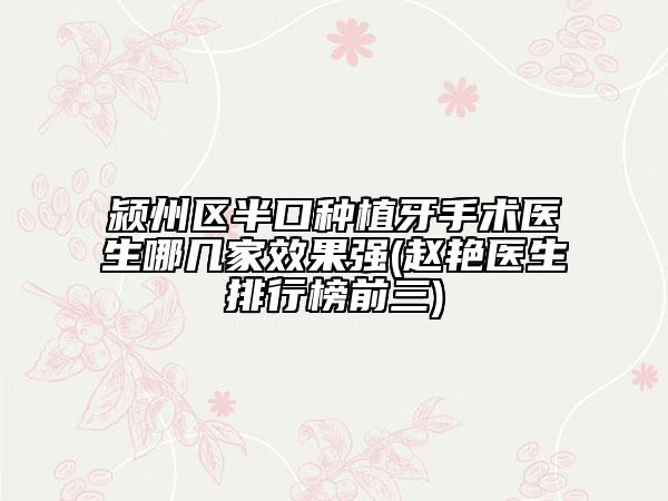 潁州區(qū)半口種植牙手術(shù)醫(yī)生哪幾家效果強(qiáng)(趙艷醫(yī)生排行榜前三)