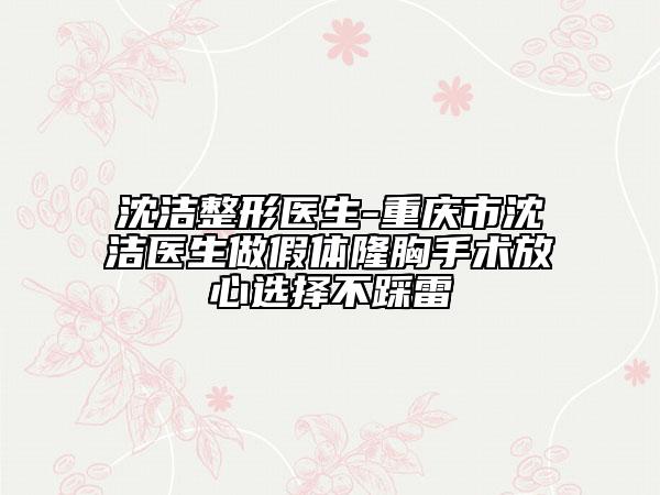 沈潔整形醫(yī)生-重慶市沈潔醫(yī)生做假體隆胸手術(shù)放心選擇不踩雷