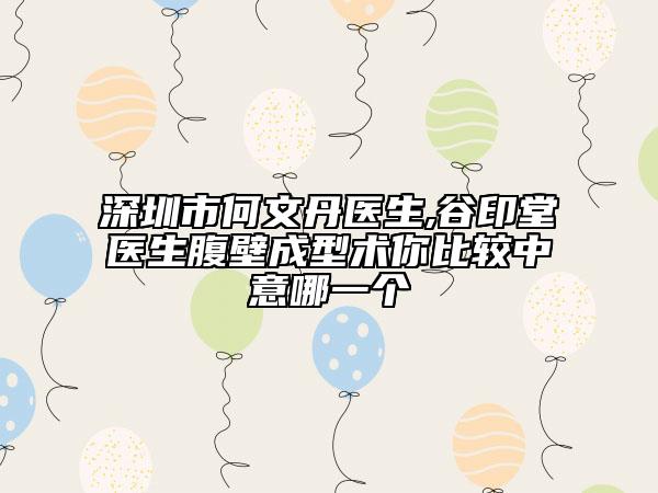 深圳市何文丹醫(yī)生,谷印堂醫(yī)生腹壁成型術(shù)你比較中意哪一個(gè)