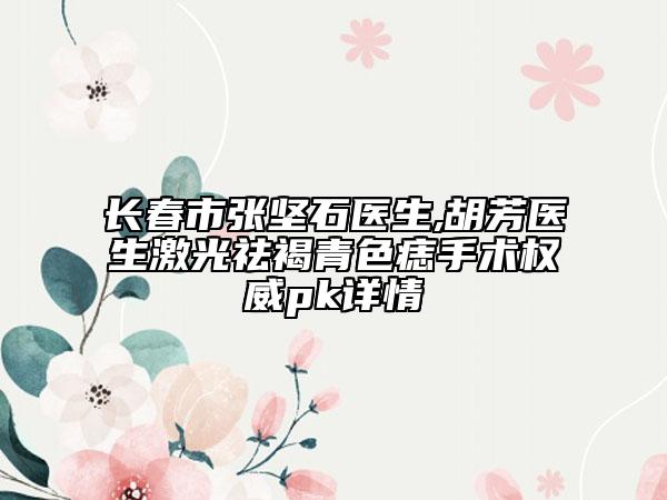 長(zhǎng)春市張堅(jiān)石醫(yī)生,胡芳醫(yī)生激光祛褐青色痣手術(shù)權(quán)威pk詳情