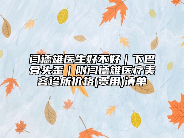 閆德雄醫(yī)生好不好|下巴骨頭歪|附閆德雄醫(yī)療美容診所價格(費用)清單