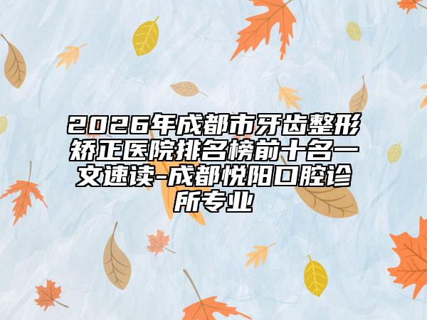 2026年成都市牙齒整形矯正醫(yī)院排名榜前十名一文速讀-成都悅陽口腔診所專業(yè)