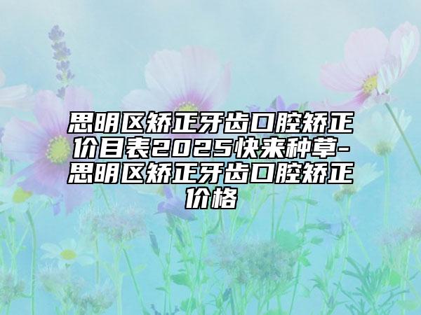 思明區(qū)矯正牙齒口腔矯正價目表2025快來種草-思明區(qū)矯正牙齒口腔矯正價格