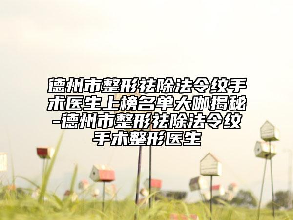 德州市整形祛除法令紋手術(shù)醫(yī)生上榜名單大咖揭秘-德州市整形祛除法令紋手術(shù)整形醫(yī)生