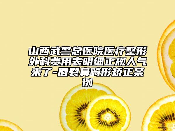 山西武警總醫(yī)院醫(yī)療整形外科費(fèi)用表明細(xì)正規(guī)人氣來(lái)了-唇裂鼻畸形矯正案例