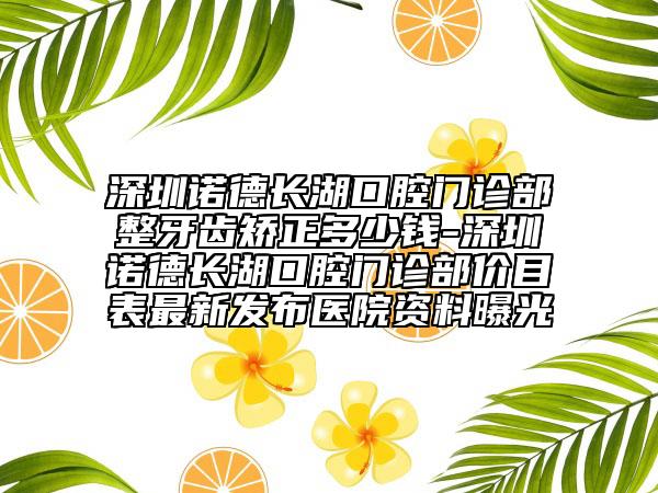 深圳諾德長湖口腔門診部整牙齒矯正多少錢-深圳諾德長湖口腔門診部價目表最新發(fā)布醫(yī)院資料曝光