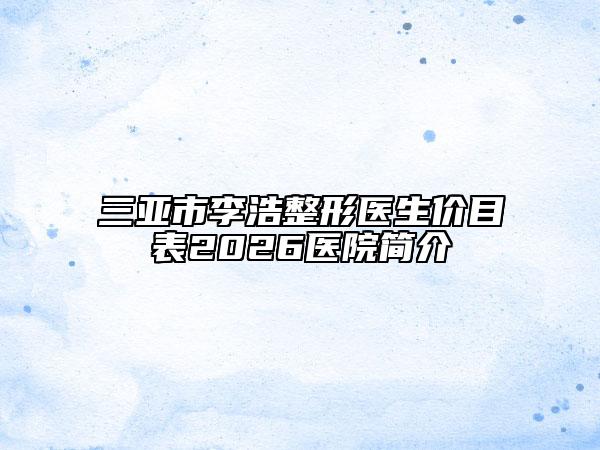 三亞市李浩整形醫(yī)生價(jià)目表2026醫(yī)院簡介