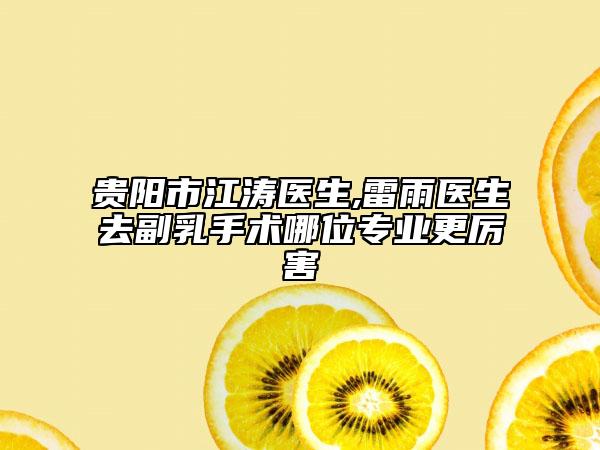貴陽市江濤醫(yī)生,雷雨醫(yī)生去副乳手術(shù)哪位專業(yè)更厲害